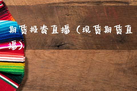 期货投资直播（现货期货直播）_https://www.xmqjcw.com_期货投资_第1张