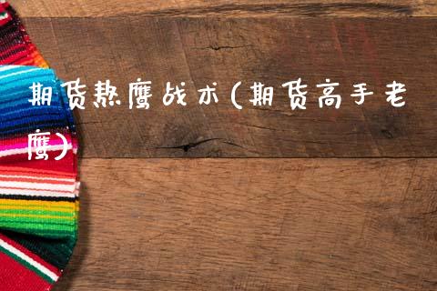 期货熬鹰战术(期货高手老鹰)_https://www.xmqjcw.com_期货直播室_第1张