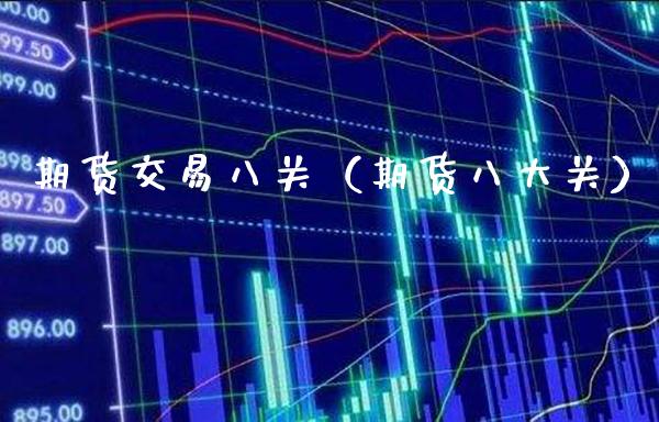 期货交易八关（期货八大关）_https://www.xmqjcw.com_期货投资_第1张