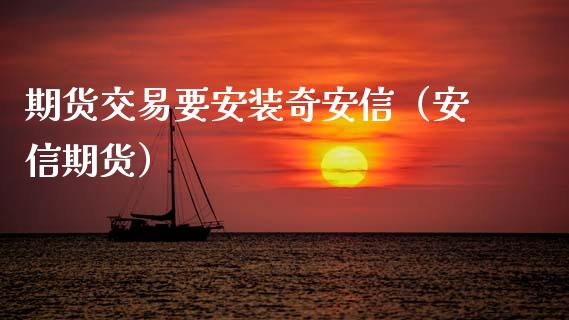 期货交易要安装奇安信（安信期货）_https://www.xmqjcw.com_期货行情_第1张