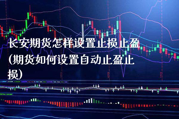 长安期货怎样设置止损止盈(期货如何设置自动止盈止损)_https://www.xmqjcw.com_期货百科_第1张