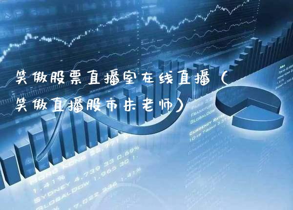笑傲股票直播室在线直播（笑傲直播股市朱老师）_https://www.xmqjcw.com_股票投资_第1张