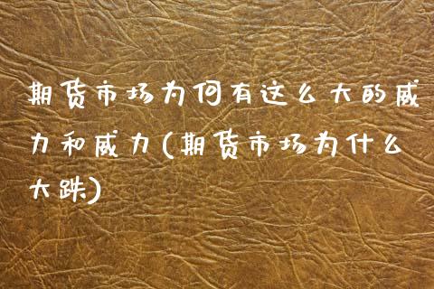 期货市场为何有这么大的威力和威力(期货市场为什么大跌)_https://www.xmqjcw.com_期货百科_第1张