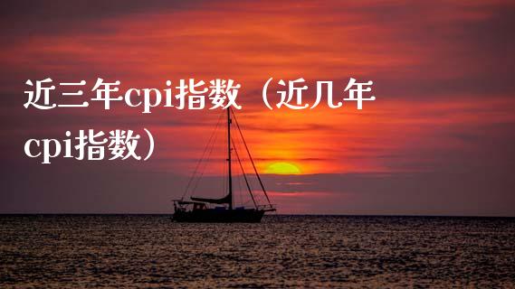 近三年cpi指数（近几年cpi指数）_https://www.xmqjcw.com_期货投资_第1张