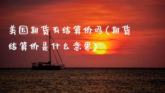 美国期货有结算价吗(期货结算价是什么意思)_https://www.xmqjcw.com_期货直播室_第1张