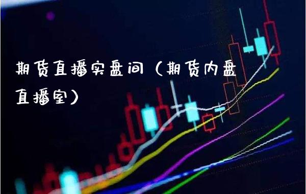 期货直播实盘间（期货内盘直播室）_https://www.xmqjcw.com_期货投资_第1张