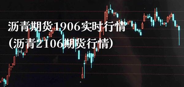 沥青期货1906实时行情(沥青2106期货行情)_https://www.xmqjcw.com_期货百科_第1张