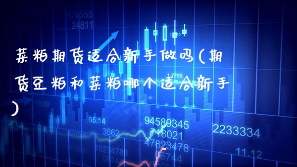 菜粕期货适合新手做吗(期货豆粕和菜粕哪个适合新手)_https://www.xmqjcw.com_期货百科_第1张