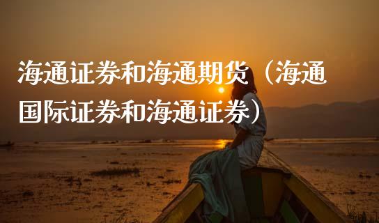 海通证券和海通期货（海通国际证券和海通证券）_https://www.xmqjcw.com_期货直播室_第1张