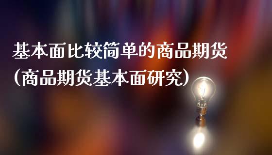 基本面比较简单的商品期货(商品期货基本面研究)_https://www.xmqjcw.com_期货百科_第1张