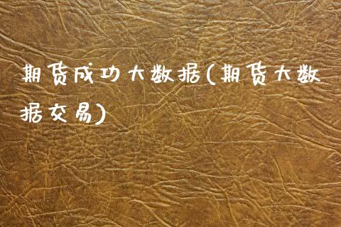 期货成功大数据(期货大数据交易)_https://www.xmqjcw.com_期货百科_第1张