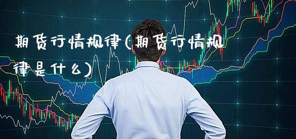 期货行情规律(期货行情规律是什么)_https://www.xmqjcw.com_期货投资_第1张
