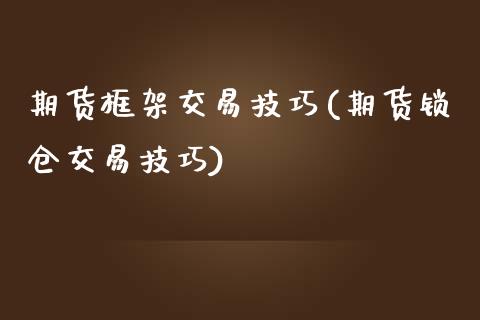 期货框架交易技巧(期货锁仓交易技巧)_https://www.xmqjcw.com_期货百科_第1张