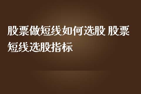 股票做短线如何选股 股票短线选股指标_https://www.xmqjcw.com_股票投资_第1张