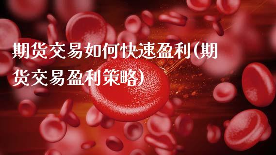 期货交易如何快速盈利(期货交易盈利策略)_https://www.xmqjcw.com_期货投资_第1张