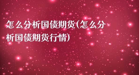 怎么分析国债期货(怎么分析国债期货行情)_https://www.xmqjcw.com_期货直播室_第1张