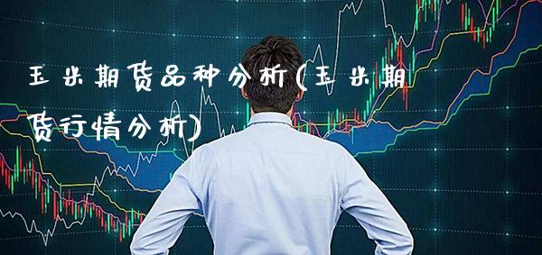 玉米期货品种分析(玉米期货行情分析)_https://www.xmqjcw.com_期货行情_第1张
