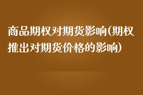商品期权对期货影响(期权推出对期货价格的影响)_https://www.xmqjcw.com_期货百科_第1张