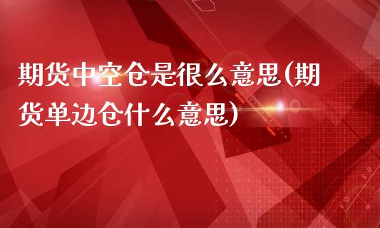 期货中空仓是很么意思(期货单边仓什么意思)_https://www.xmqjcw.com_股票投资_第1张