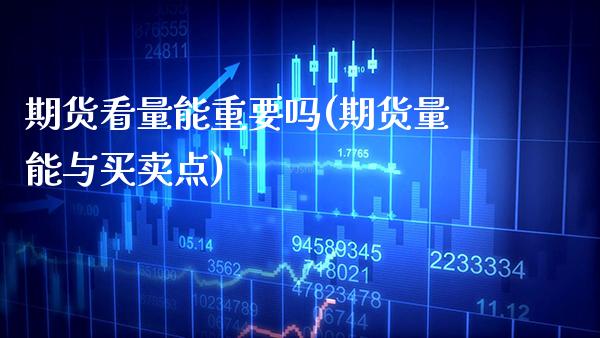 期货看量能重要吗(期货量能与买卖点)_https://www.xmqjcw.com_基金理财_第1张