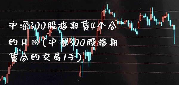 沪深300股指期货4个合约月份(沪深300股指期货合约交易1手)_https://www.xmqjcw.com_期货直播室_第1张