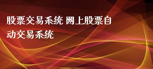股票交易系统 网上股票自动交易系统_https://www.xmqjcw.com_股票投资_第1张