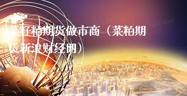 菜籽粕期货做市商（菜粕期货新浪财经网）_https://www.xmqjcw.com_期货投资_第1张