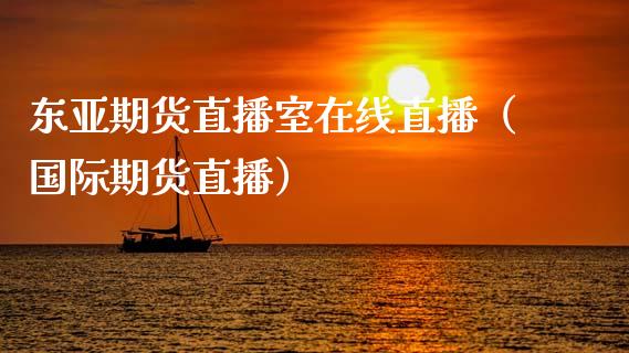 东亚期货直播室在线直播（国际期货直播）_https://www.xmqjcw.com_期货直播室_第1张