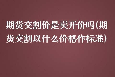 期货交割价是卖开价吗(期货交割以什么价格作标准)_https://www.xmqjcw.com_期货百科_第1张