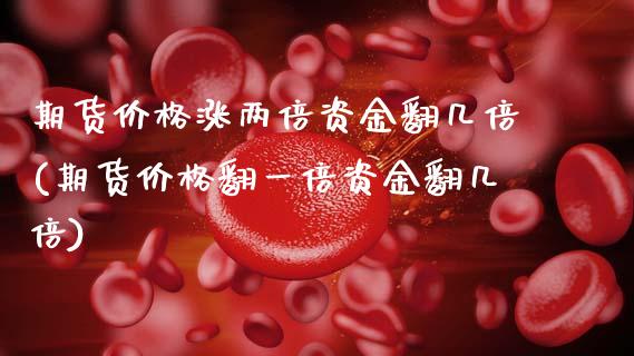 期货价格涨两倍资金翻几倍(期货价格翻一倍资金翻几倍)_https://www.xmqjcw.com_股票投资_第1张