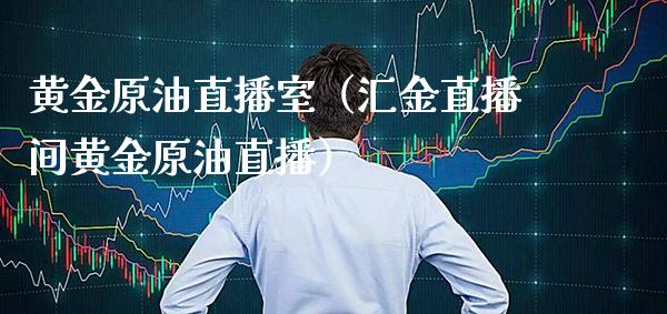 黄金原油直播室（汇金直播间黄金原油直播）_https://www.xmqjcw.com_期货投资_第1张