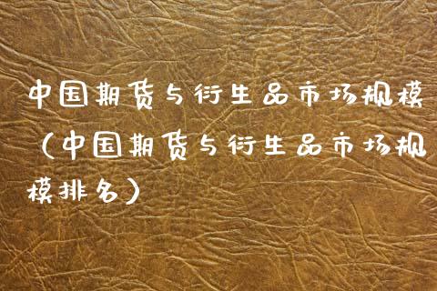 中国期货与衍生品市场规模（中国期货与衍生品市场规模排名）_https://www.xmqjcw.com_期货直播室_第1张