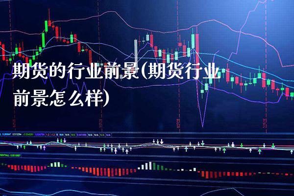 期货的行业前景(期货行业前景怎么样)_https://www.xmqjcw.com_期货直播室_第1张