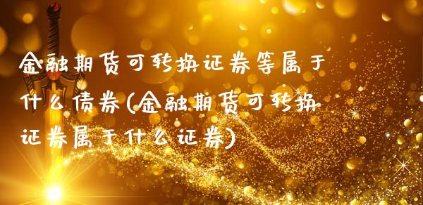 金融期货可转换证券等属于什么债券(金融期货可转换证券属于什么证券)_https://www.xmqjcw.com_期货直播室_第1张