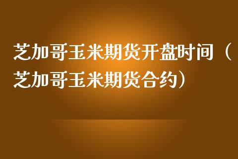 芝加哥玉米期货开盘时间（芝加哥玉米期货合约）_https://www.xmqjcw.com_期货直播室_第1张