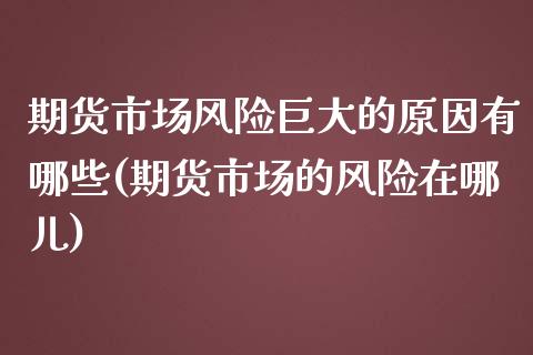期货市场风险巨大的原因有哪些(期货市场的风险在哪儿)_https://www.xmqjcw.com_股票投资_第1张