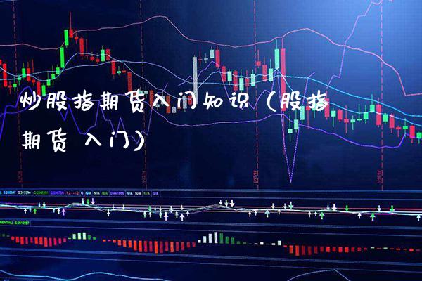炒股指期货入门知识（股指期货 入门）_https://www.xmqjcw.com_期货投资_第1张