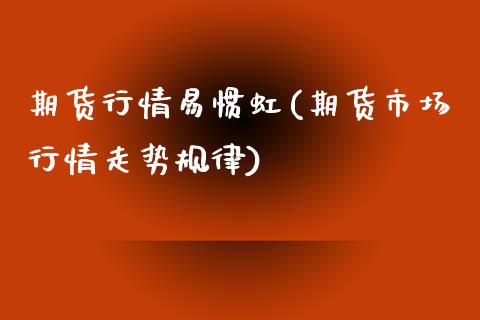 期货行情易惯虹(期货市场行情走势规律)_https://www.xmqjcw.com_期货行情_第1张