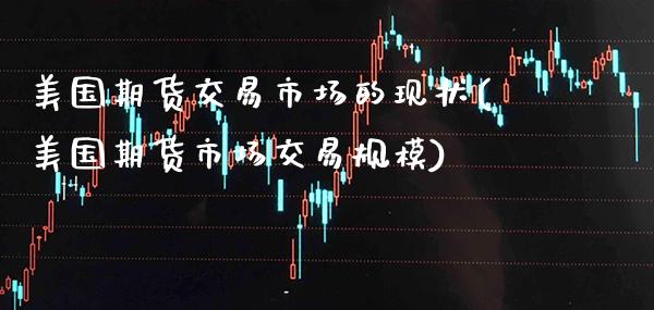 美国期货交易市场的现状(美国期货市场交易规模)_https://www.xmqjcw.com_期货投资_第1张