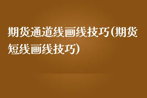 期货通道线画线技巧(期货短线画线技巧)_https://www.xmqjcw.com_期货开户_第1张