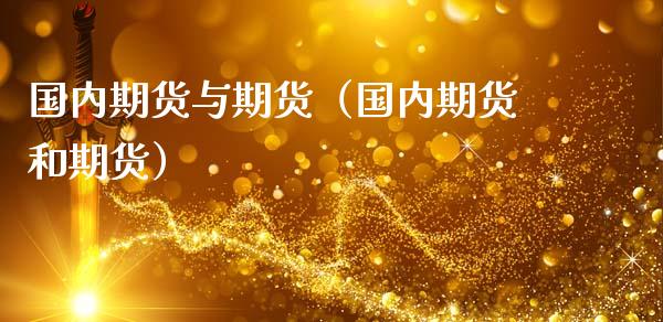 国内期货与期货（国内期货和期货）_https://www.xmqjcw.com_期货投资_第1张