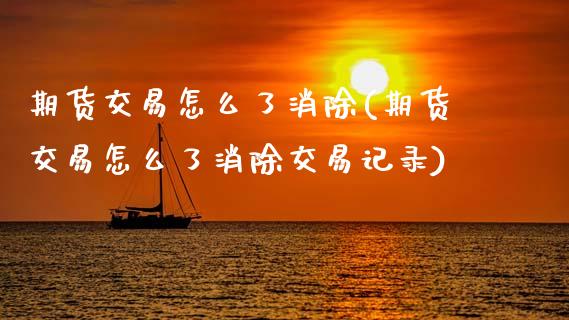 期货交易怎么了消除(期货交易怎么了消除交易记录)_https://www.xmqjcw.com_期货投资_第1张