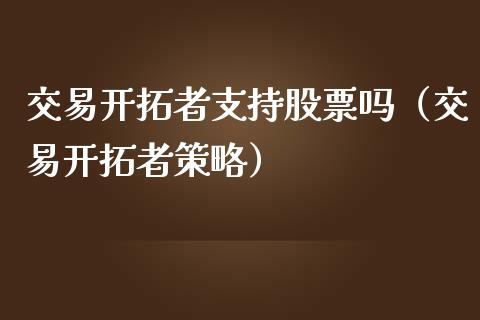 交易开拓者支持股票吗（交易开拓者策略）_https://www.xmqjcw.com_期货直播室_第1张