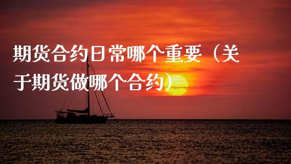 期货合约日常哪个重要（关于期货做哪个合约）_https://www.xmqjcw.com_期货投资_第1张