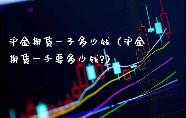 沪金期货一手多少钱（沪金期货一手要多少钱?）_https://www.xmqjcw.com_期货开户_第1张