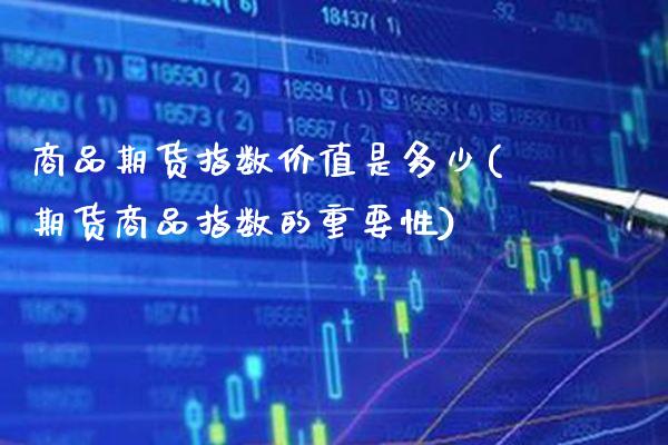 商品期货指数价值是多少(期货商品指数的重要性)_https://www.xmqjcw.com_期货百科_第1张