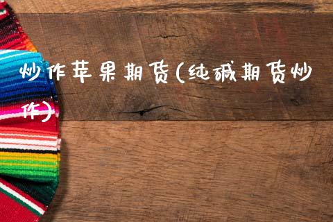 炒作苹果期货(纯碱期货炒作)_https://www.xmqjcw.com_期货投资_第1张