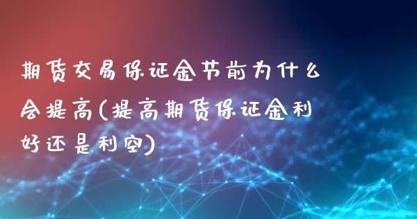 期货交易保证金节前为什么会提高(提高期货保证金利好还是利空)_https://www.xmqjcw.com_期货行情_第1张