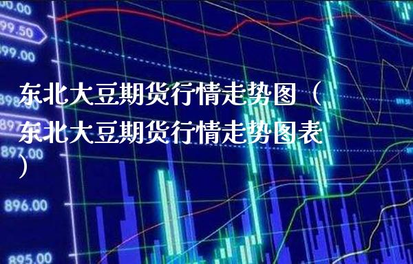 东北大豆期货行情走势图（东北大豆期货行情走势图表）_https://www.xmqjcw.com_期货投资_第1张