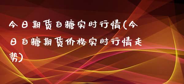 今日期货白糖实时行情(今日白糖期货价格实时行情走势)_https://www.xmqjcw.com_基金理财_第1张
